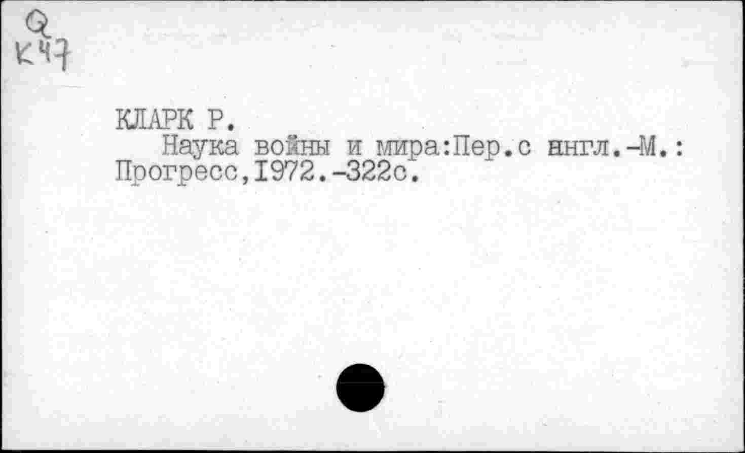 ﻿
КЛАРК Р.
Наука войны и мираШер.с ннгл.-М.: Прогресс,1972.-322с.